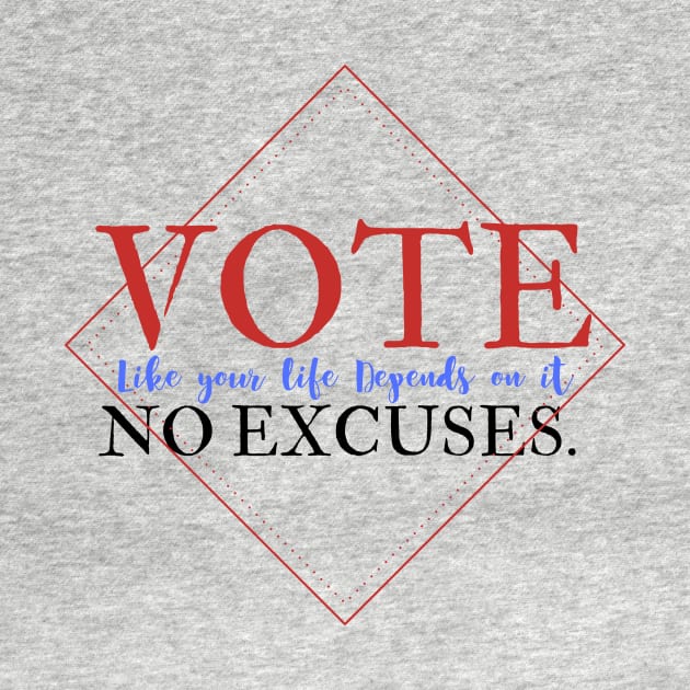 Vote Like Your Life Depends on it - No Excuses. by Ink in Possibilities